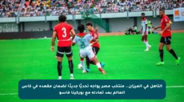 التأهل في الميزان.. منتخب مصر يواجه تحديًا جديدًا لضمان مقعده في كأس العالم بعد تعادله مع بوركينا فاسو